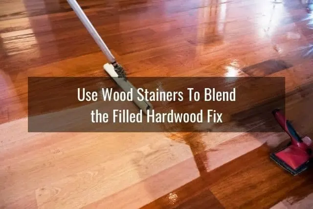 Use Wood Stainers To Blend the Filled Hardwood Fix