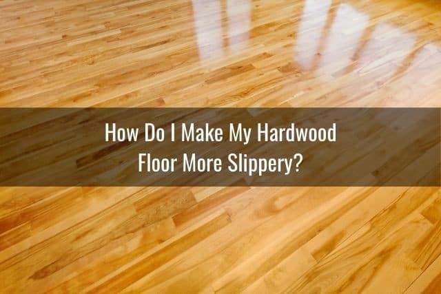 How Do I Make My Hardwood Floor More Slippery?