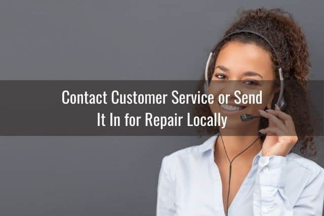 Contact Customer Service or Send It In for Repair Locally