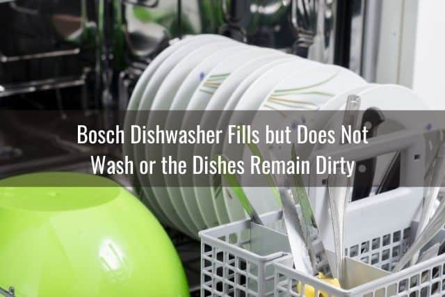 Bosch Dishwasher Fills but Does Not Wash or the Dishes Remain Dirty