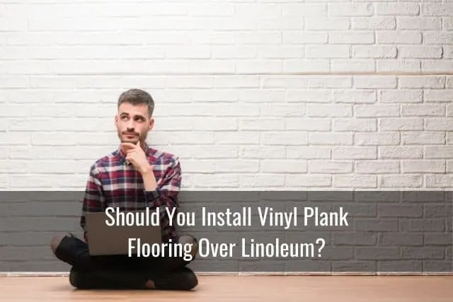 Should You Install Vinyl Plank Flooring Over Linoleum?