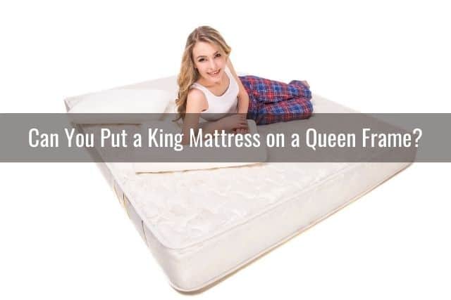 A King Mattress On Queen, Can You Put A Queen Mattress On Full Bed Frame