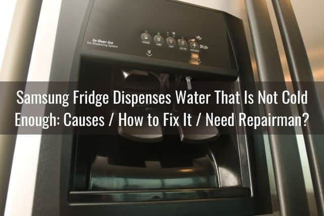 Samsung Fridge Dispenses Water That Is Not Cold Enough: Causes / How to Fix It / Need Repairman?