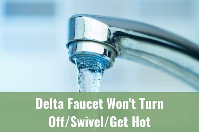 Delta Faucet Won't Turn Off/Swivel/Get Hot