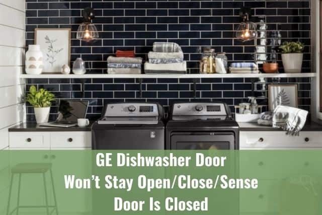 GE Dishwasher Door Won’t Stay Open/Close/Sense Door Is Closed
