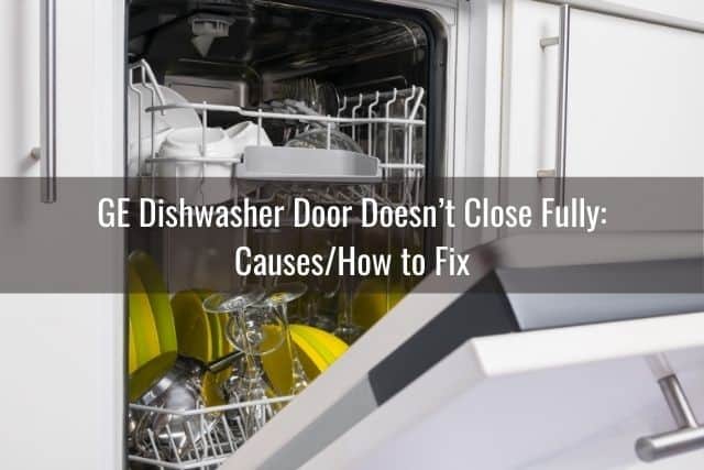 GE Dishwasher Door Doesn’t Close Fully: Causes/How to Fix