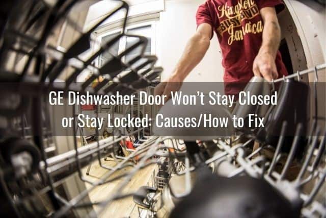 GE Dishwasher Door Won’t Stay Closed or Stay Locked: Causes/How to Fix