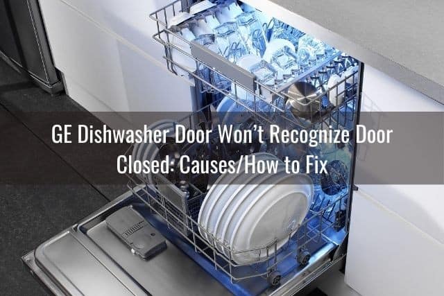 GE Dishwasher Door Won’t Recognize Door Closed: Causes/How to Fix