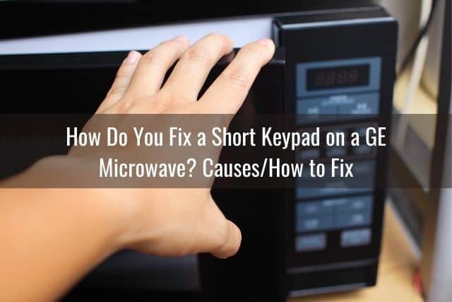 How Do You Fix a Short Keypad on a GE Microwave: Causes/How to Fix