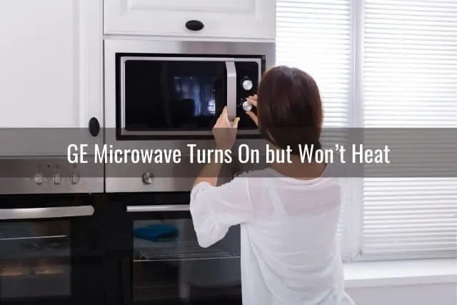 GE Microwave Turns On but Won’t Heat