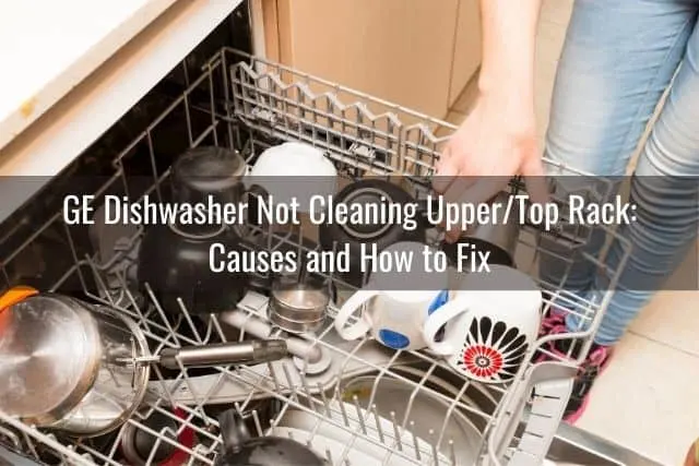 GE Dishwasher Not Cleaning Upper/Top Rack: Causes and How to Fix 