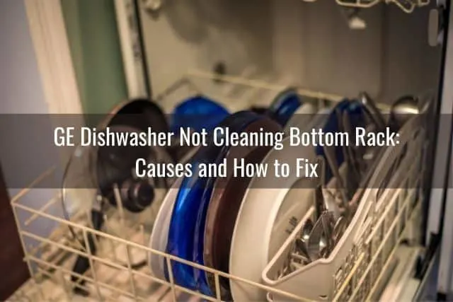 GE Dishwasher Not Cleaning Bottom Rack: Causes and How to Fix