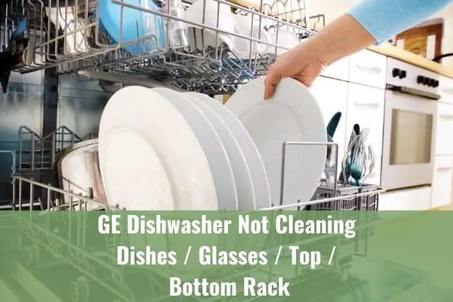 GE Dishwasher Not Cleaning Dishes/Glasses/Top/Bottom Rack