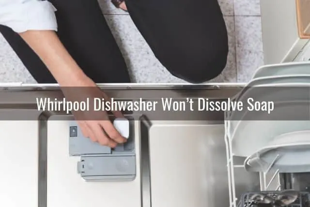 Whirlpool Dishwasher Won’t Dissolve Soap