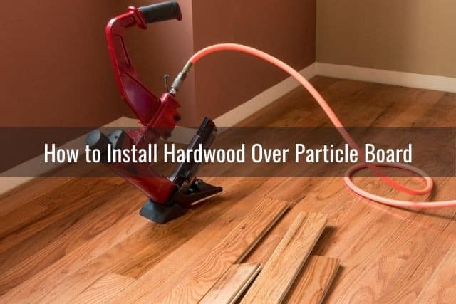 Hardwood Over Particle Board, Can You Install Laminate Flooring Over Particle Board
