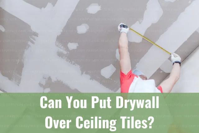 Can You Put Drywall Over Ceiling Tiles